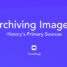 Archiving Images: History’s Primary Sources
