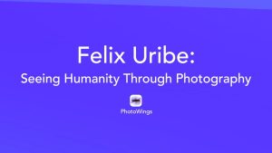 Felix Uribe: Seeing Humanity Through Photography